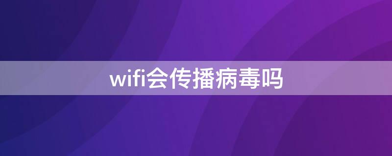 wifi会传播病毒吗（wifi能传播病毒吗）