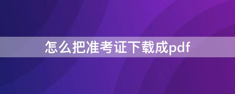 怎么把准考证下载成pdf 如何下载省考准考证