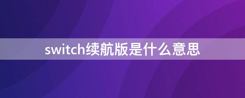 switch续航版是什么意思（switch 续航版什么意思）