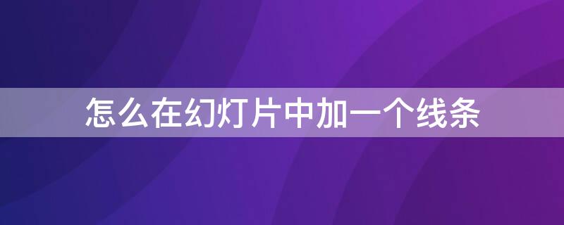 怎么在幻灯片中加一个线条 怎么在幻灯片中加一个线条文字