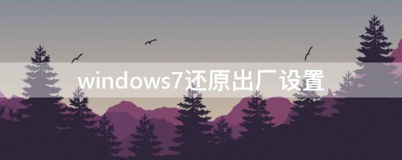 windows7还原出厂设置 windows7还原出厂设置失败怎么办