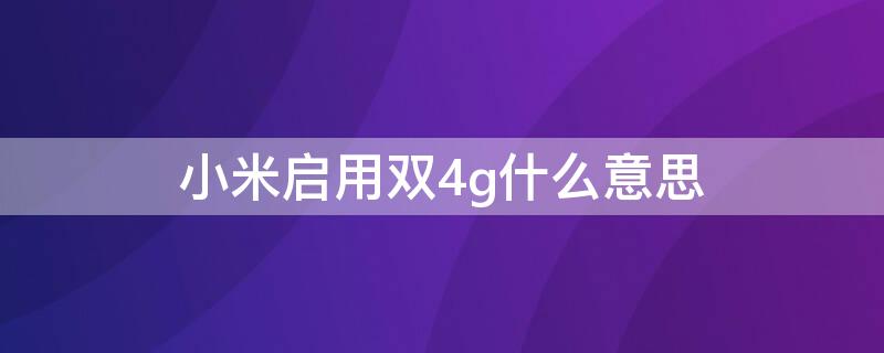 小米启用双4g什么意思（小米的双4g功能是什么）