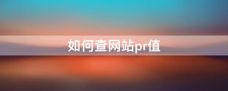 如何查网站pr值（网站的PR值）