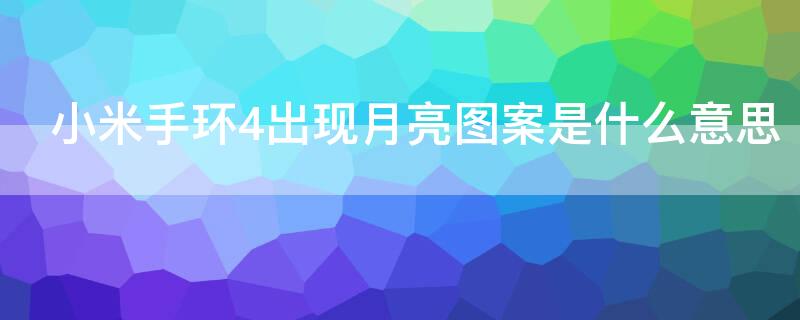 小米手环4出现月亮图案是什么意思（小米手环4小月亮什么意思）