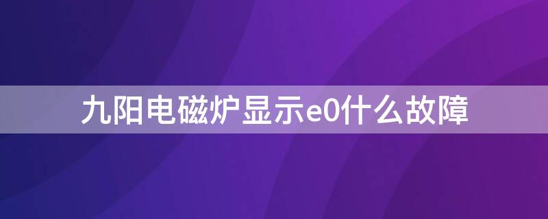 九阳电磁炉显示e0什么故障 九阳电磁炉显示e0什么故障怎么处理