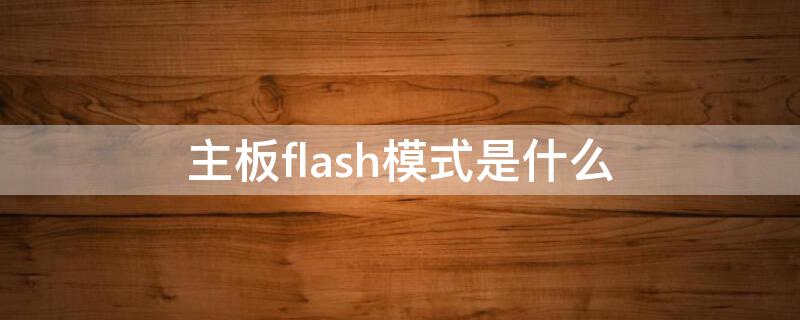 主板flash模式是什么（主板flash模式是什么意思）