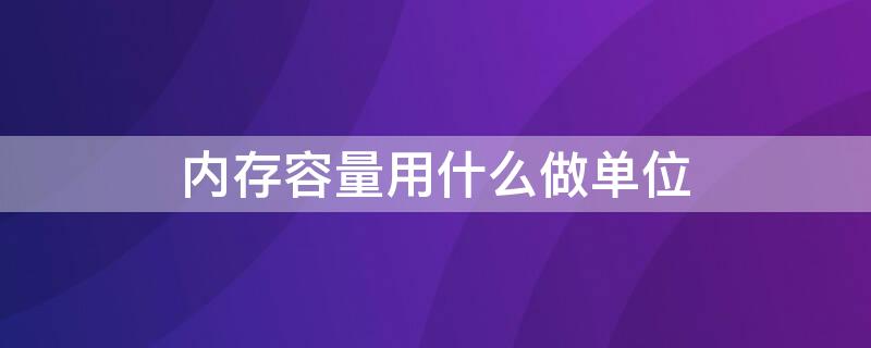 内存容量用什么做单位 内存容量用什么做单位符号