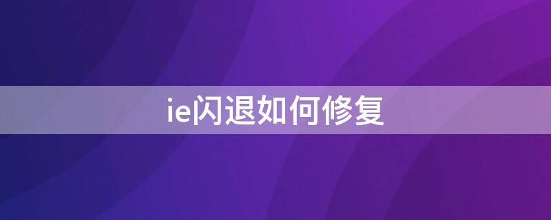 ie闪退如何修复（ie闪退如何修复win7）