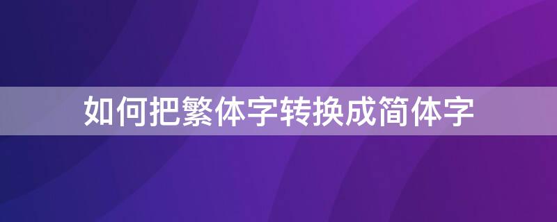 如何把繁体字转换成简体字（如何把繁体字转换成简体字wps）