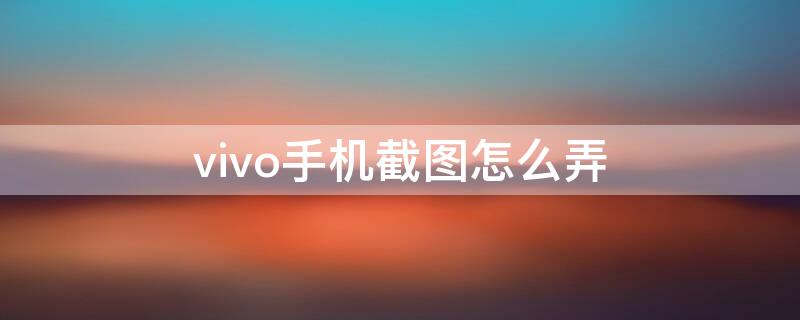 vivo手机截图怎么弄（vivo手机截图咋弄）