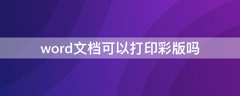 word文档可以打印彩版吗 word彩印怎么打印