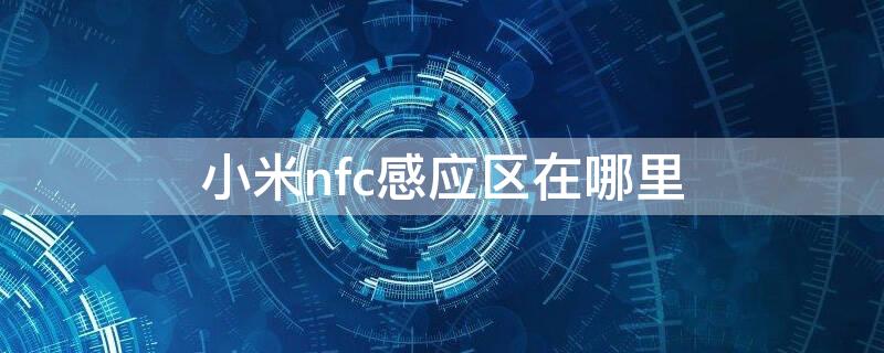 小米nfc感应区在哪里（红米k30的nfc感应区在哪）