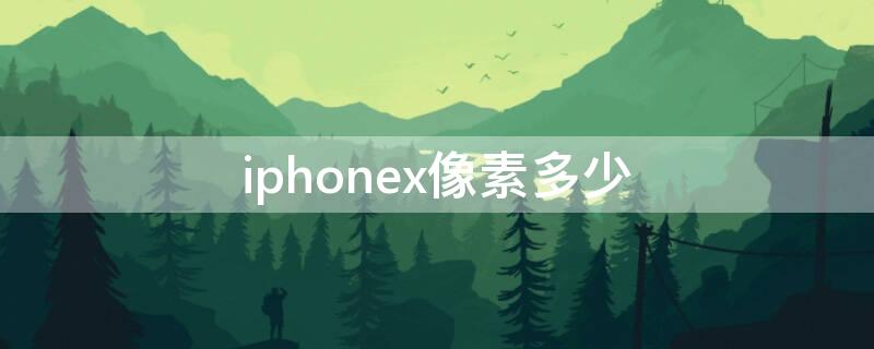 iPhonex像素多少（iphonex 多少像素）