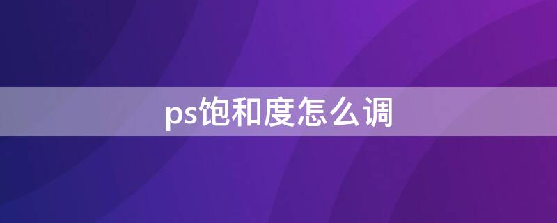 ps饱和度怎么调 ps饱和度在哪里调