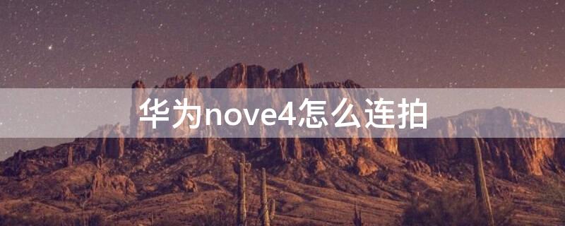 华为nove4怎么连拍 华为nova4e怎么连拍