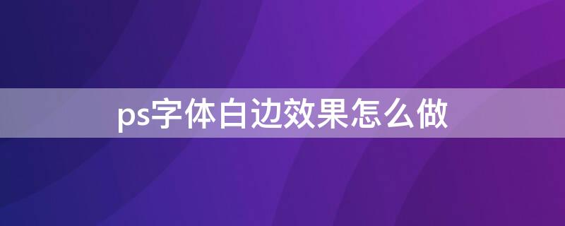 ps字体白边效果怎么做（ps文字白边怎么做）