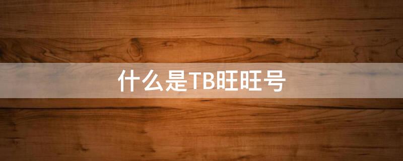 什么是TB旺旺号 淘宝旺旺号tb开头是什么