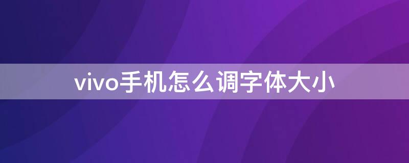 vivo手机怎么调字体大小（Vivo手机如何调字体大小?）