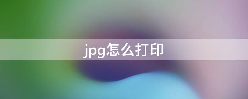 jpg怎么打印 下载的jpg怎么打印