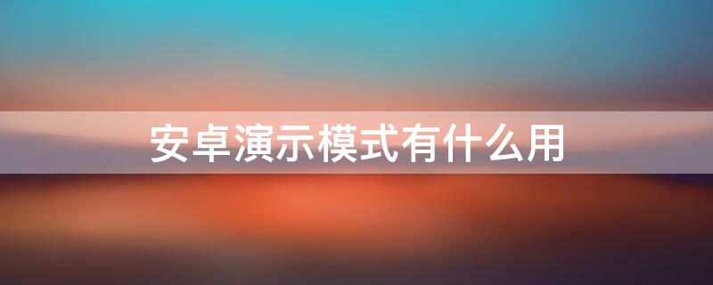 安卓演示模式有什么用 安卓系统界面演示模式