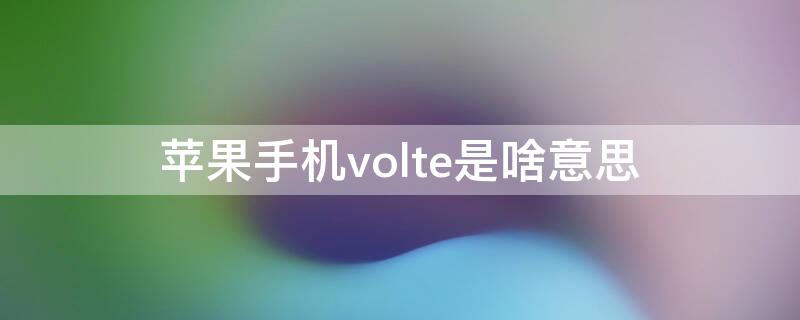 iPhone手机volte是啥意思 苹果手机中volte是什么意思