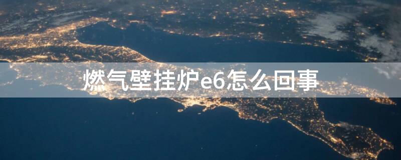 燃气壁挂炉e6怎么回事 燃气壁挂炉e6怎么解决