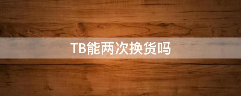 TB能两次换货吗 tb如何换货