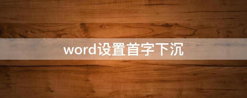 word设置首字下沉（word设置首字下沉在哪）