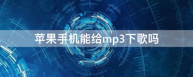 iPhone手机能给mp3下歌吗（iphone怎么下载mp3到手机）