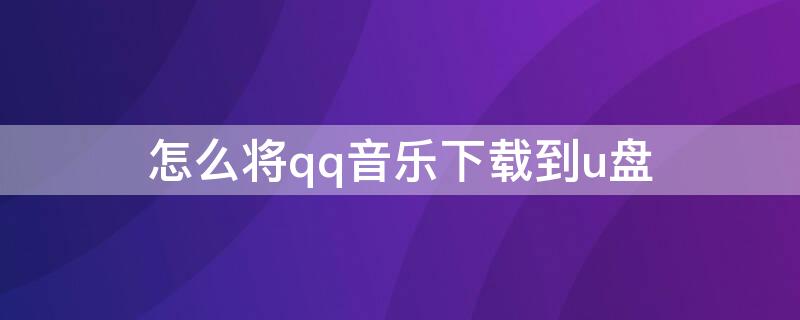 怎么将qq音乐下载到u盘（怎么将qq音乐下载到u盘里）