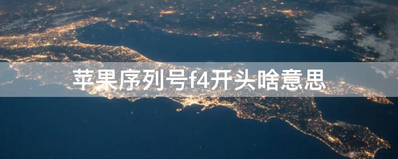 iPhone序列号f4开头啥意思（苹果手机序列号f4开头有什么说法）