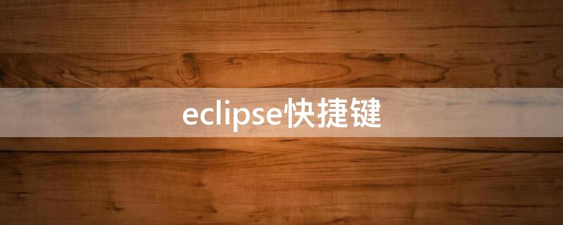 eclipse快捷键（eclipse快捷键怎么设置）