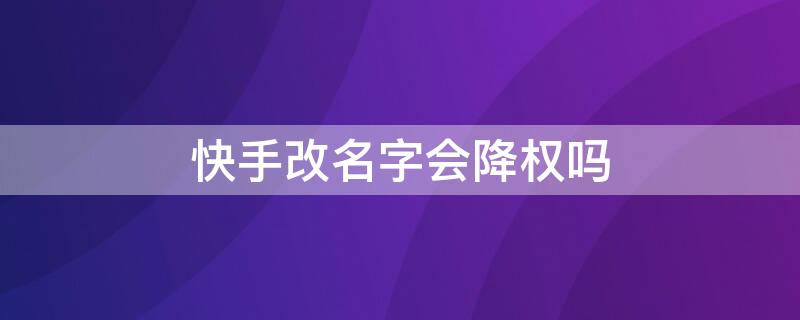 快手改名字会降权吗 快手改名字影响权重吗