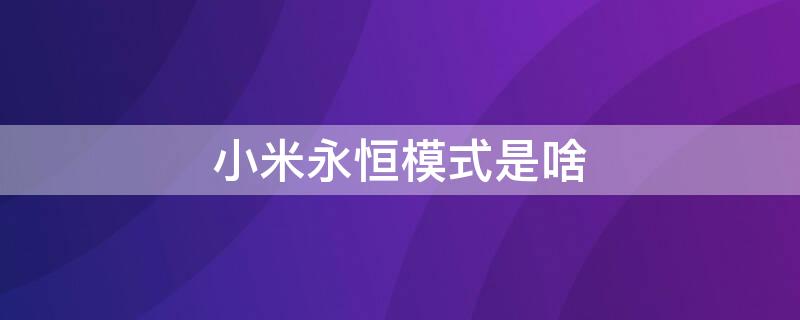 小米永恒模式是啥（小米永恒模式是啥意思）