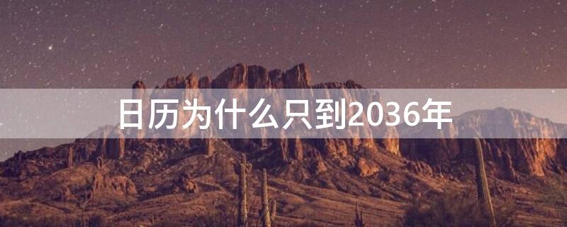 日历为什么只到2036年（日历为什么只到2036年才有）