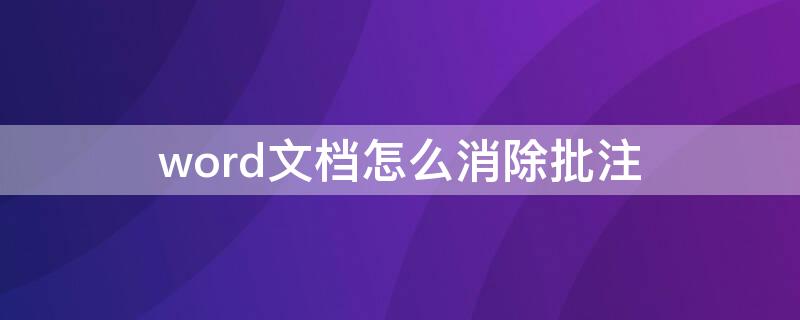 word文档怎么消除批注 word文档如何消除批注