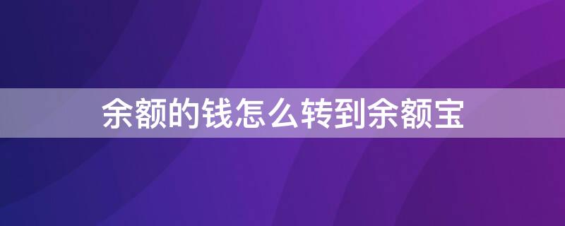 余额的钱怎么转到余额宝（余额的钱怎么转到余额宝里面）