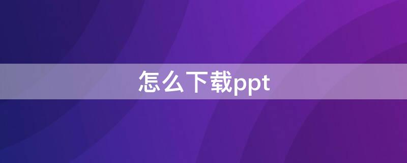 怎么下载ppt 怎么下载ppt软件