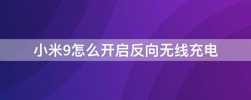 小米9怎么开启反向无线充电 小米9怎么开启反向无线充电功能