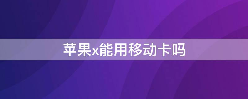 iPhonex能用移动卡吗 iphonexsmax支持移动卡吗