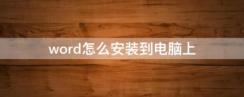 word怎么安装到电脑上 word怎么安装到电脑上win11