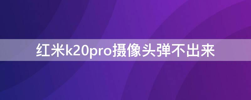 红米k20pro摄像头弹不出来 红米k20pro前置摄像头弹不出来维修多少钱