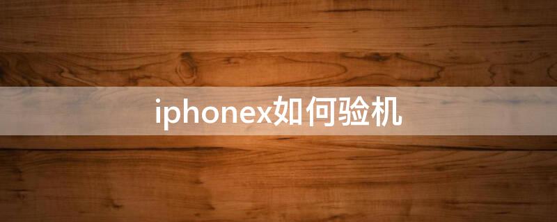 iPhonex如何验机 苹果x怎么验机