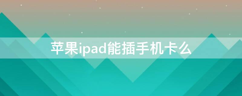 iPhoneipad能插手机卡么 苹果ip可以插手机卡吗