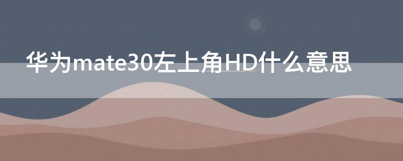 华为mate30左上角HD什么意思（华为mate30pro左上角hd是什么意思）