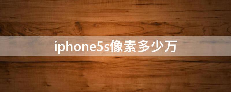 iPhone5s像素多少万（iPhone5se像素）