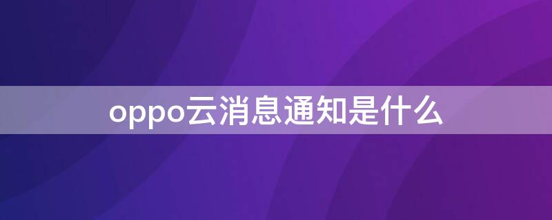 oppo云消息通知是什么（oppo云服务功能说明）