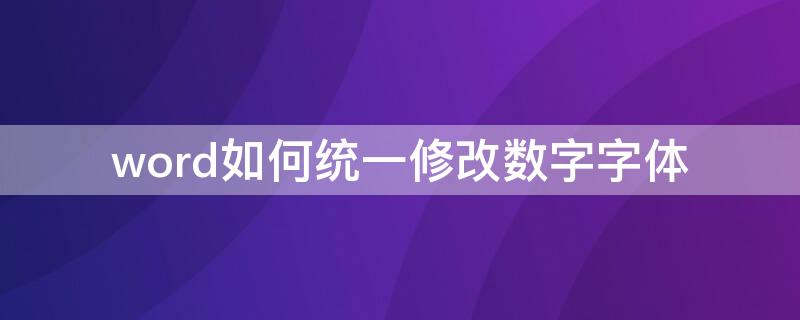 word如何统一修改数字字体 word怎么统一修改数字字体