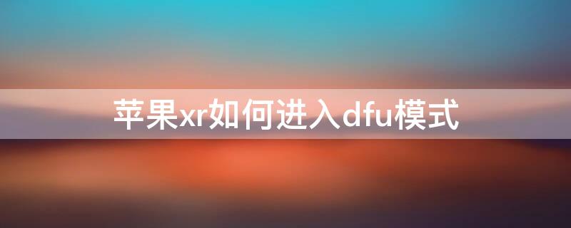 iPhonexr如何进入dfu模式 iphonexr dfu模式