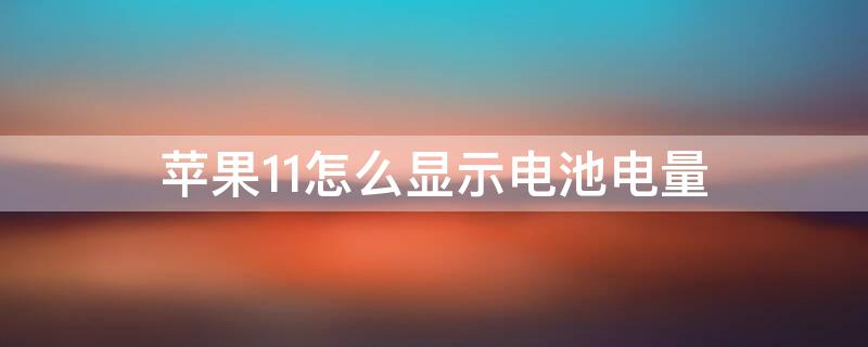 iPhone11怎么显示电池电量 苹果11手机电池电量怎么显示